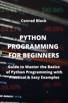 Python Programming for Beginners : Guide to Master the Basics of Python Programming with Practical & Easy Examples by Conrad Black - Paperback
