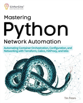 Mastering Python Network Automation : Automating Container Orchestration, Configuration, and Networking with Terraform, Calico, HAProxy, and Istio by Tim Peters - Paperback