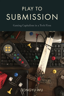 Play to Submission : Gaming Capitalism in a Tech Firm by Tongu Wu - Hardback