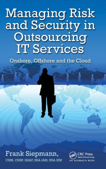 Managing Risk and Security in Outsourcing IT Services : Onshore, Offshore and the Cloud by Frank Siepmann - Hardback