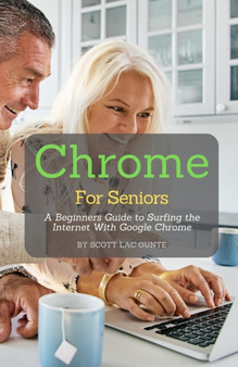 Chrome For Seniors : A Beginners Guide To Surfing the Internet With Google Chrome by Scott La Counte - Paperback