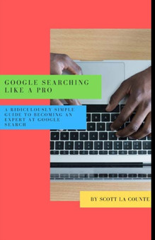 Google Searching Like a Pro : A Ridiculously Simple Guide to Becoming An Expert At Google Searc by Scott La Counte - Paperback