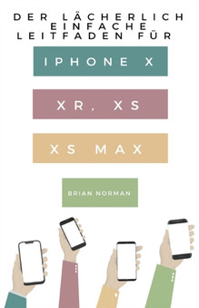 Der Lacherlich Einfache Leitfaden fur iPhone X, XR, XS und XS Max : Eine Praktische Anleitung fur den Einstieg in die Nachste Generation von iPhone und iOS 12 by Brian Norman - Paperback