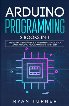 Arduino Programming : 2 books in 1 - The Ultimate Beginner's & Intermediate Guide to Learn Arduino Programming Step by Step by Ryan Turner - Paperback