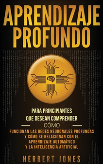 Aprendizaje profundo : Para principiantes que desean comprender como funcionan las redes neuronales profundas y como se relacionan con el aprendizaje automatico y la inteligencia artificial by Herbert Jones - Hardback