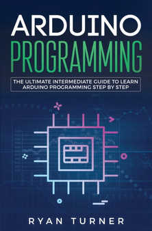 Arduino Programming : The Ultimate Intermediate Guide to Learn Arduino Programming Step by Step by Ryan Turner - Paperback