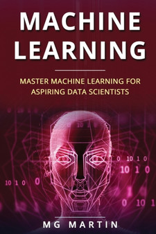 Machine Learning : Master Machine Learning For Aspiring Data Scientists : 3 by Mg Martin - Paperback