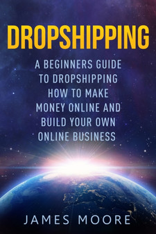 Dropshipping a Beginner's Guide to Dropshipping : How to Make Money Online and Build Your Own Online Business : 5 by MR James Moore - Paperback