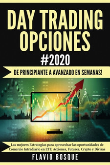 Day Trading Opciones #2020 : !De principiante a avanzado en semanas! Las mejores Estrategias para aprovechar las oportunidades de Comercio Intradiario en ETF, Acciones, Futures, Crypto y Divisas by Flavio Bosque - Paperback