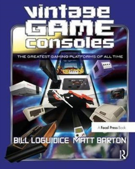 Vintage Game Consoles : An Inside Look at Apple, Atari, Commodore, Nintendo, and the Greatest Gaming Platforms of All Time by Bill Loguidice - Hardback