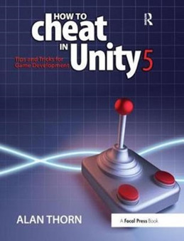 How to Cheat in Unity 5 : Tips and Tricks for Game Development by Alan Thorn - Hardback