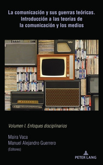 La comunicacion y sus guerras teoricas. Introduccion a las teorias de la comunicacion y los medios : Volumen I. Enfoques disciplinarios by Maira Vaca - Hardback