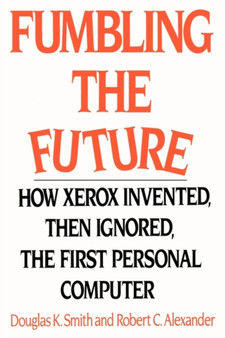 Fumbling the Future : How Xerox Invented, Then Ignored, the First Personal Computer by Douglas K Smith - Paperback