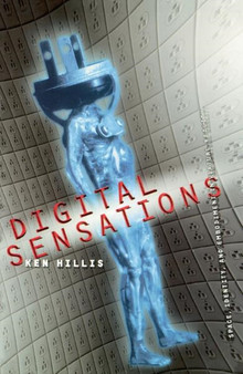 Digital Sensations : Space, Identity, And Embodiment In Virtual Reality by Ken Hillis - Hardback