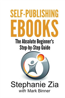 Self-Publishing eBooks : The Absolute Beginner's Step-by-Step Guide by Stephanie Zia - Paperback