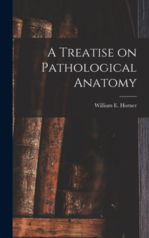 A Treatise on Pathological Anatomy by William E Horner - Hardback