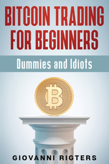 Bitcoin Trading for Beginners, Dummies & Idiots by Giovanni Rigters - Paperback