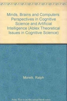 Minds, Brains and Computers : Perspectives in Cognitive Science and Artificial Intelligence by Ralph Morelli - Hardback
