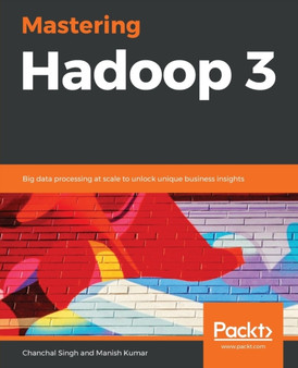Mastering Hadoop 3 : Big data processing at scale to unlock unique business insights by Chanchal Singh - Paperback