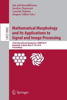 Mathematical Morphology and Its Applications to Signal and Image Processing : 12th International Symposium, ISMM 2015, Reykjavik, Iceland, May 27-29, 2015. Proceedings : 9082 by Jon Atli Benediktsson - Paperback