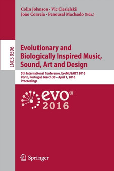 Evolutionary and Biologically Inspired Music, Sound, Art and Design : 5th International Conference, EvoMUSART 2016, Porto, Portugal, March 30 -- April 1, 2016, Proceedings : 9596 by Colin Johnson - Paperback
