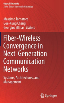 Fiber-Wireless Convergence in Next-Generation Communication Networks : Systems, Architectures, and Management by Massimo Tornatore - Hardback