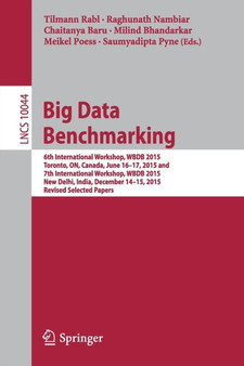 Big Data Benchmarking : 6th International Workshop, WBDB 2015, Toronto, ON, Canada, June 16-17, 2015 and 7th International Workshop, WBDB 2015, New Delhi, India, December 14-15, 2015, Revised Selected : 10044 by Tilmann Rabl - Paperback