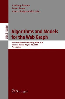 Algorithms and Models for the Web Graph : 15th International Workshop, WAW 2018, Moscow, Russia, May 17-18, 2018, Proceedings : 10836 by Anthony Bonato - Paperback