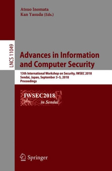 Advances in Information and Computer Security : 13th International Workshop on Security, IWSEC 2018, Sendai, Japan, September 3-5, 2018, Proceedings : 11049 by Atsuo Inomata - Paperback