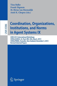 Coordination, Organizations, Institutions, and Norms in Agent Systems IX : COIN 2013 International Workshops, COIN@AAMAS, St. Paul, MN, USA, May 6, 2013, COIN@PRIMA, Dunedin, New Zealand, December 3, : 8386 by Tina Balke - Paperback