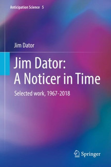 Jim Dator: A Noticer in Time : Selected work, 1967-2018 : 5 by Jim Dator - Hardback