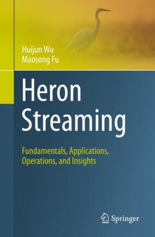 Heron Streaming : Fundamentals, Applications, Operations, and Insights by Huijun Wu - Paperback