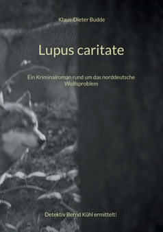 Lupus caritate : Ein Kriminalroman rund um das norddeutsche Wolfsproblem