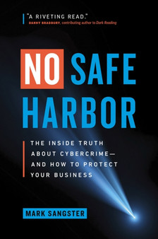 No Safe Harbor : The Inside Truth About Cybercrime-and How To Protect Your Business by Mark Sangster - Hardback