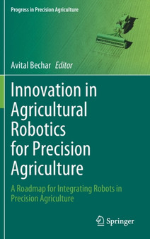 Innovation in Agricultural Robotics for Precision Agriculture : A Roadmap for Integrating Robots in Precision Agriculture by Avital Bechar - Hardback