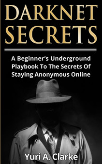 Darknet Secrets : A Beginner's Underground Playbook To The Secrets Of Staying Anonymous Online by Yuri a Bogachev - Paperback