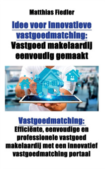 Idee voor innovatieve vastgoedmatching : Vastgoed makelaardij eenvoudig gemaakt: Vastgoedmatching: Efficiente, eenvoudige en professionele vastgoed makelaardij met een innovatief vastgoedmatching port by Matthias Fiedler - Paperback