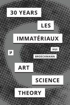 30 Years after Les Immateriaux : Art, Science, and Theory by Yuk Hui - Paperback