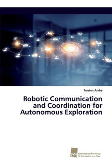 Robotic Communication and Coordination for Autonomous Exploration by Torsten Andre - Paperback