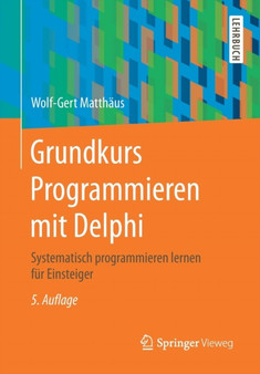 Grundkurs Programmieren mit Delphi : Systematisch programmieren lernen fur Einsteiger by Wolf-Gert Matthaus - Paperback