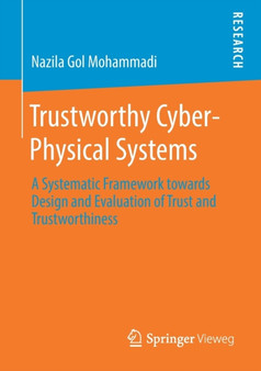 Trustworthy Cyber-Physical Systems : A Systematic Framework towards Design and Evaluation of Trust and Trustworthiness by Nazila Gol Mohammadi - Paperback