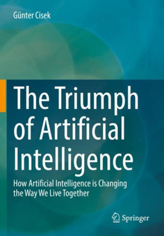 The Triumph of Artificial Intelligence : How Artificial Intelligence is Changing the Way We Live Together by Gunter Cisek - Paperback