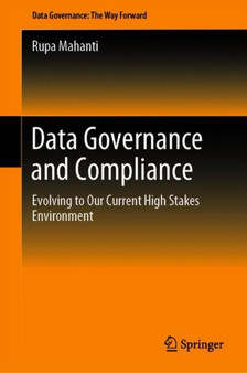 Data Governance and Compliance : Evolving to Our Current High Stakes Environment by Rupa Mahanti - Hardback