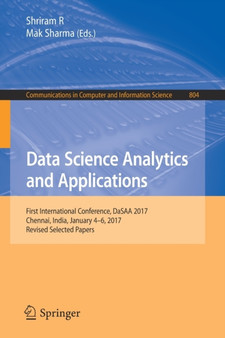 Data Science Analytics and Applications : First International Conference, DaSAA 2017, Chennai, India, January 4-6, 2017, Revised Selected Papers : 804 by Shriram R - Paperback