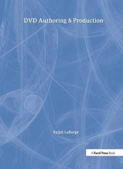 DVD Authoring and Production : An Authoritative Guide to DVD-Video, DVD-ROM, & WebDVD by Ralph LaBarge - Hardback