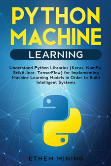 1 Python Machine Learning : Understand Python Libraries (Keras, NumPy, Scikit-lear, TensorFlow) for Implementing Machine Learning Models in Order to Build Intelligent Systems by Ethem Mining - Paperback