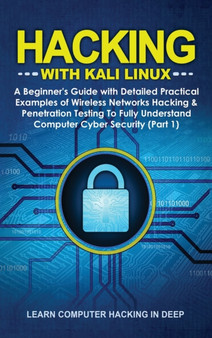 Hacking With Kali Linux : A Beginner's Guide with Detailed Practical Examples of Wireless Networks Hacking & Penetration Testing To Fully Understand Computer Cyber Security (Part 1) by Learn Computer Hacking in Deep - Hardback