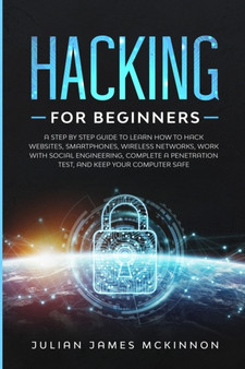 Hacking for Beginners : A Step by Step Guide to Learn How to Hack Websites, Smartphones, Wireless Networks, Work with Social Engineering, Complete a Penetration Test, and Keep Your Computer Safe by Julian James McKinnon - Paperback