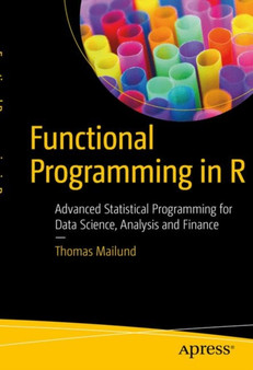 Functional Programming in R : Advanced Statistical Programming for Data Science, Analysis and Finance by Thomas Mailund - Paperback