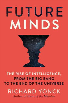 Future Minds : The Rise of Intelligence from the Big Bang to the End of the Universe by Richard Yonck - Hardback